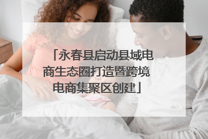 永春县启动县域电商生态圈打造暨跨境电商集聚区创建