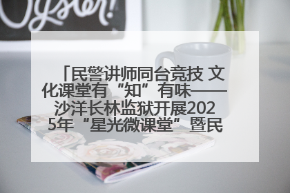 民警讲师同台竞技 文化课堂有“知”有味——沙洋长林监狱开展2025年“星光微课堂”暨民警优质课竞赛
