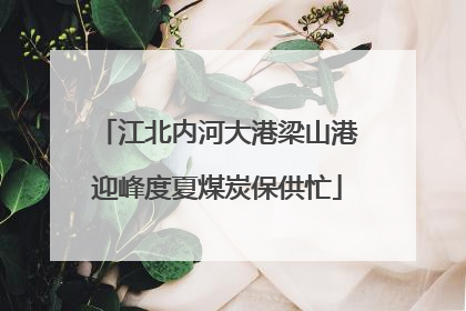 江北内河大港梁山港迎峰度夏煤炭保供忙