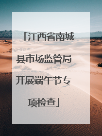 江西省南城县市场监管局开展端午节专项检查