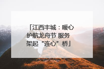 江西丰城：暖心护航龙舟节 服务架起“连心”桥