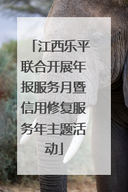 江西乐平联合开展年报服务月暨信用修复服务年主题活动