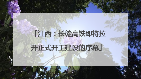 江西：长赣高铁即将拉开正式开工建设的序幕
