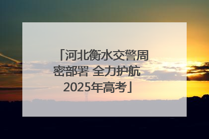 河北衡水交警周密部署 全力护航2025年高考