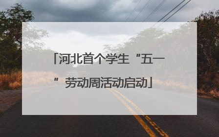 河北首个学生“五一”劳动周活动启动