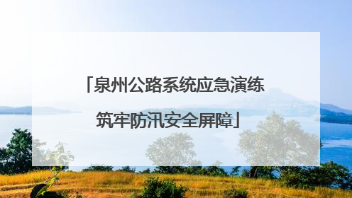 泉州公路系统应急演练 筑牢防汛安全屏障