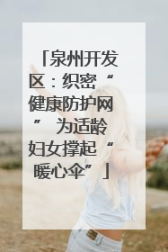 泉州开发区：织密“健康防护网” 为适龄妇女撑起“暖心伞”
