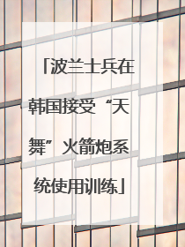 波兰士兵在韩国接受“天舞”火箭炮系统使用训练