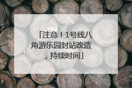 注意！1号线八角游乐园封站改造，持续时间