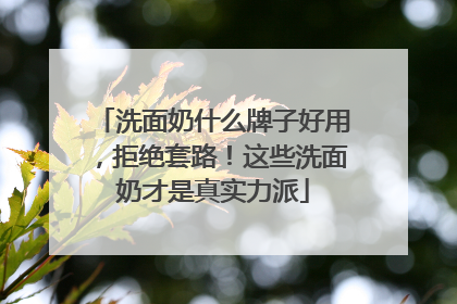 洗面奶什么牌子好用，拒绝套路！这些洗面奶才是真实力派