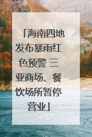 海南四地发布暴雨红色预警 三亚商场、餐饮场所暂停营业