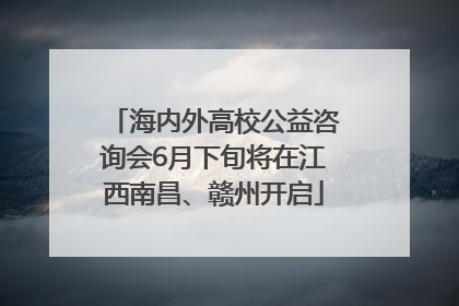 海内外高校公益咨询会6月下旬将在江西南昌、赣州开启