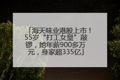海天味业港股上市！55岁“打工女皇”敲锣，她年薪900多万元，身家超335亿