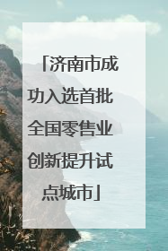 济南市成功入选首批全国零售业创新提升试点城市