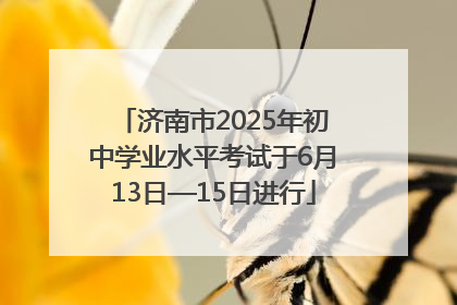 济南市2025年初中学业水平考试于6月13日—15日进行