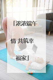浓浓端午情 共筑幸福家