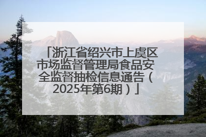 浙江省绍兴市上虞区市场监督管理局食品安全监督抽检信息通告（2025年第6期）