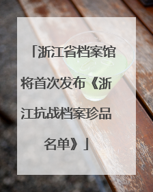 浙江省档案馆将首次发布《浙江抗战档案珍品名单》
