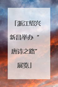 浙江绍兴新昌举办“唐诗之路”展览