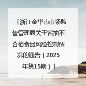 浙江金华市市场监督管理局关于省抽不合格食品风险控制情况的通告（2025年第15期）
