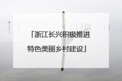 浙江长兴积极推进特色美丽乡村建设