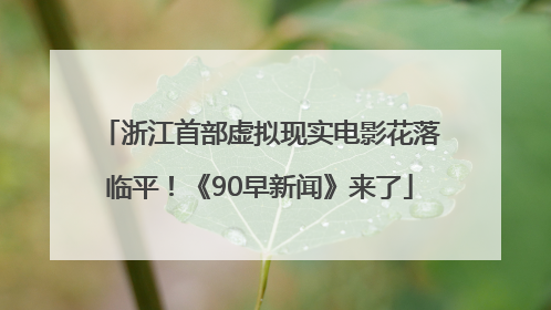 浙江首部虚拟现实电影花落临平！《90早新闻》来了