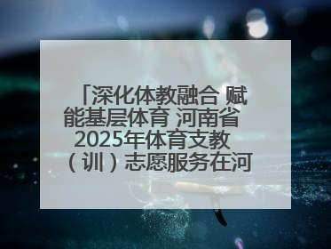 深化体教融合 赋能基层体育 河南省2025年体育支教（训）志愿服务在河南体育学院启动