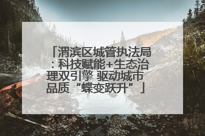 渭滨区城管执法局：科技赋能+生态治理双引擎 驱动城市品质“蝶变跃升”