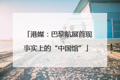 港媒：巴黎航展首现事实上的“中国馆”