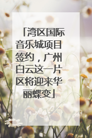 湾区国际音乐城项目签约，广州白云这一片区将迎来华丽蝶变