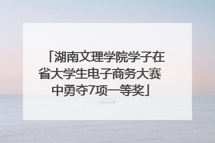 湖南文理学院学子在省大学生电子商务大赛中勇夺7项一等奖