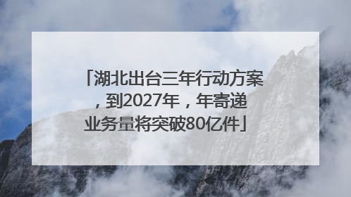 湖北出台三年行动方案，到2027年，年寄递业务量将突破80亿件