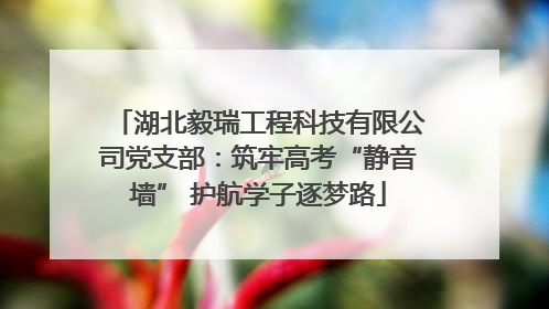 湖北毅瑞工程科技有限公司党支部：筑牢高考“静音墙” 护航学子逐梦路