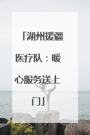 湖州援疆医疗队：暖心服务送上门
