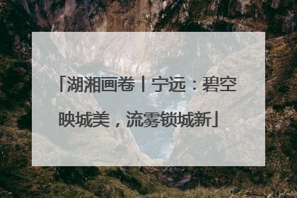 湖湘画卷丨宁远：碧空映城美，流雾锁城新