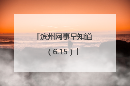 滨州网事早知道（6.15）