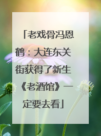 老戏骨冯恩鹤：大连东关街获得了新生《老酒馆》一定要去看