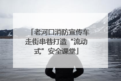 老河口消防宣传车走街串巷打造“流动式”安全课堂