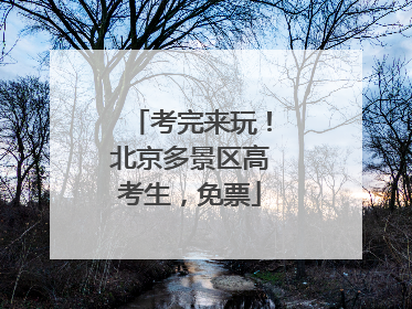 考完来玩！北京多景区高考生，免票