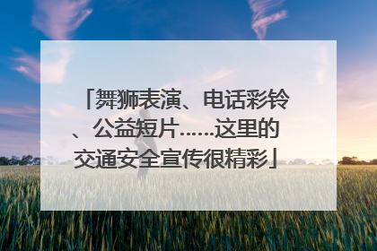 舞狮表演、电话彩铃、公益短片……这里的交通安全宣传很精彩