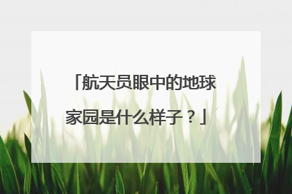航天员眼中的地球家园是什么样子？