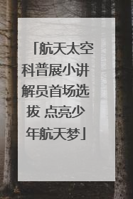 航天太空科普展小讲解员首场选拔 点亮少年航天梦