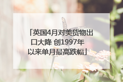 英国4月对美货物出口大降 创1997年以来单月最高跌幅
