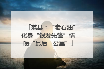 范县：“老石油”化身“银发先锋”情暖“最后一公里”