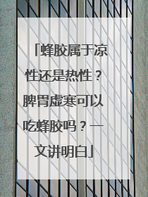 蜂胶属于凉性还是热性？脾胃虚寒可以吃蜂胶吗？一文讲明白
