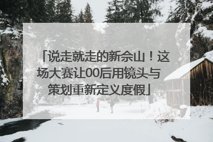 说走就走的新佘山！这场大赛让00后用镜头与策划重新定义度假