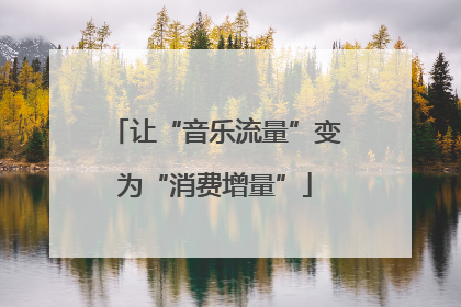 让“音乐流量”变为“消费增量”