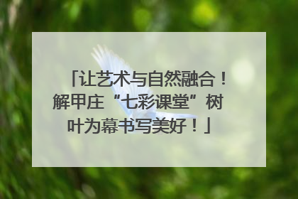 让艺术与自然融合！解甲庄“七彩课堂”树叶为幕书写美好！