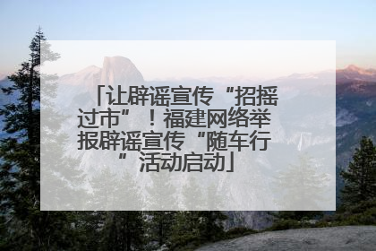 让辟谣宣传“招摇过市”！福建网络举报辟谣宣传“随车行”活动启动