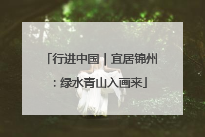 行进中国｜宜居锦州：绿水青山入画来